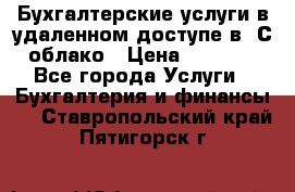 Бухгалтерские услуги в удаленном доступе в 1С облако › Цена ­ 5 000 - Все города Услуги » Бухгалтерия и финансы   . Ставропольский край,Пятигорск г.